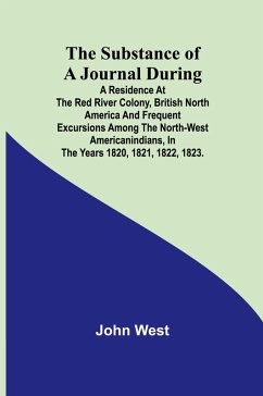 The Substance of a Journal During a Residence at the Red River Colony, British North America and Frequent Excursions Among the North-West AmericanIndians, In the Years 1820, 1821, 1822, 1823. - John West