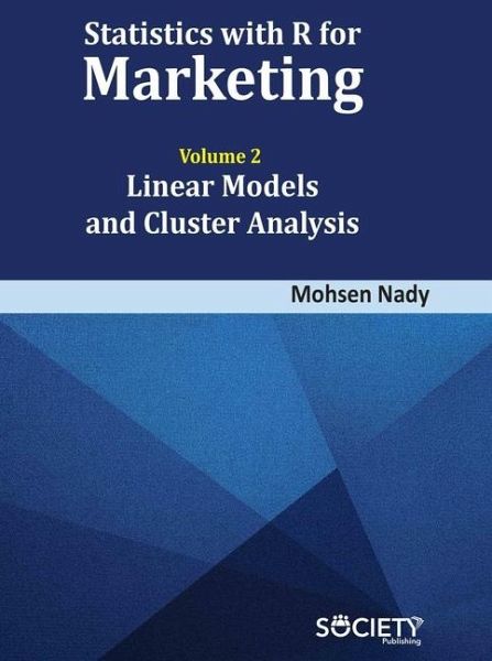 Statistics with R for Marketing: Volume 2 Linear Models and Cluster Analysis Statistics with R for Marketing: Volume 2 Linear Models and Cluster Analysis