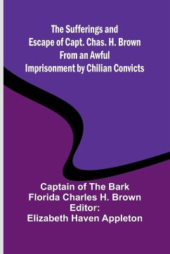 The Sufferings and Escape of Capt. Chas. H. Brown From an Awful Imprisonment by Chilian Convicts - Charles H. Brown, Florida
