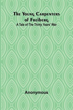 The Young Carpenters of Freiberg A Tale of the Thirty Years' War - Anonymous