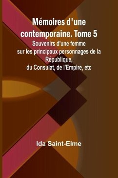 Mémoires d'une contemporaine. Tome 5; Souvenirs d'une femme sur les principaux personnages de la République, du Consulat, de l'Empire, etc - Saint-Elme, Ida