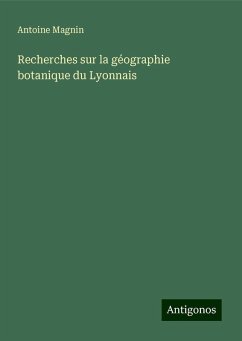 Recherches sur la géographie botanique du Lyonnais - Magnin, Antoine