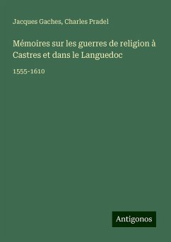 Mémoires sur les guerres de religion à Castres et dans le Languedoc - Gaches, Jacques; Pradel, Charles