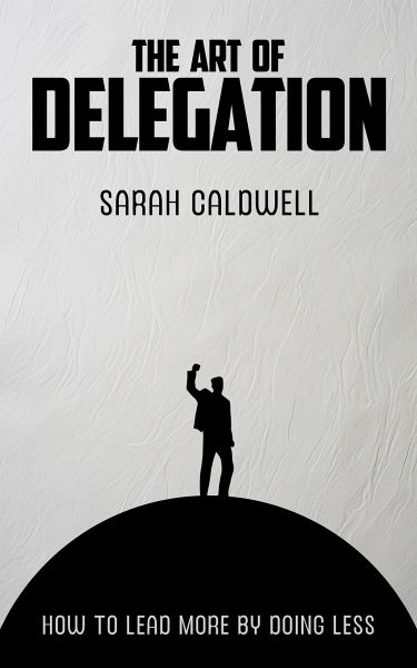 The Art of Delegation - How to Lead More by Doing Less (eBook, ePUB) The Art of Delegation - How to Lead More by Doing Less (eBook, ePUB)