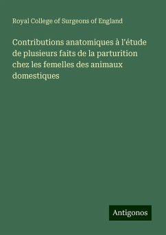 Contributions anatomiques à l'étude de plusieurs faits de la parturition chez les femelles des animaux domestiques - Royal College Of Surgeons Of England Contributions anatomiques à l'étude de plusieurs faits de la parturition chez les femelles des animaux domestiques - Royal College Of Surgeons Of England