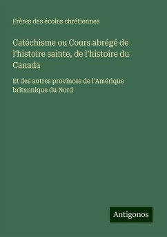 Catéchisme ou Cours abrégé de l'histoire sainte, de l'histoire du Canada - Frères Des Écoles Chrétiennes