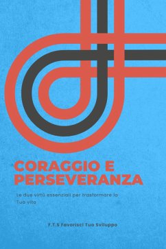 Coraggio e Perseveranza. (eBook, ePUB) - Favorisci Tuo Sviluppo, F.T.S
