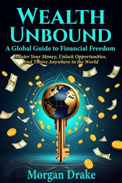 Wealth Unbound: A Global Guide to Financial Freedom (eBook, ePUB) - Drake, Morgan Wealth Unbound: A Global Guide to Financial Freedom (eBook, ePUB) - Drake, Morgan