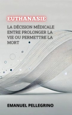 Euthanasie: La Décision Médicale Entre Prolonger La Vie Ou Permettre La Mort (Entre la Vie et la Mort : Les Débats les Plus Polémiques de la Médecine) (eBook, ePUB) - Pellegrino, Emanuel