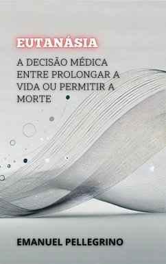 Eutanásia: A Decisão Médica entre Prolongar a Vida ou Permitir a Morte (Entre a Vida e a Morte: Os Debates Mais Polêmicos da Medicina) (eBook, ePUB) - Pellegrino, Emanuel