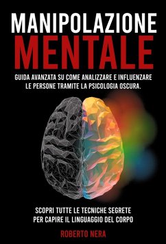 MANIPOLAZIONE MENTALE Guida Avanzata Su Come Analizzare E Influenzare Le Persone Tramite La Psicologia Oscura. Scopri Tutte Le Tecniche Segrete Per Capire Il Linguaggio Del Corpo. (Roberto Nera) (eBook, ePUB) - Nera, Roberto