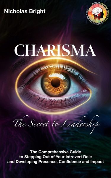 Charisma: The Secret to Leadership: The Comprehensive Guide to Stepping Out of Your Introvert Role and Developing Presence, Confidence and Impact (eBook, ePUB) Charisma: The Secret to Leadership: The Comprehensive Guide to Stepping Out of Your Introvert Role and Developing Presence, Confidence and Impact (eBook, ePUB)