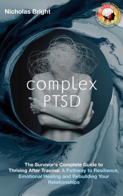 Complex PTSD: The Survivor's Complete Guide to Thriving After Trauma: A Pathway to Resilience, Emotional Healing and Rebuilding Your Relationships (eBook, ePUB) - Bright, Nicholas