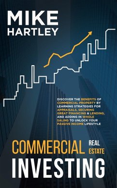 Cover Commercial Real Estate Investing: Discover the Benefits of Commercial Property by Learning Strategies for Appraisals, Securing Great Financing & Wholesaling (eBook, ePUB)