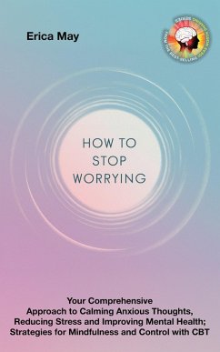 Worry Less, Live More: Your Comprehensive Approach to Calming Anxious Thoughts, Reducing Stress and Improving Mental Health; Strategies for Mindfulness and Control with CBT (eBook, ePUB) - May, Erica