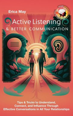 Active Listening & Better Communication: Tips & Tricks to Understand, Connect, and Influence Through Effective Conversations in All Your Relationships (eBook, ePUB) - May, Erica