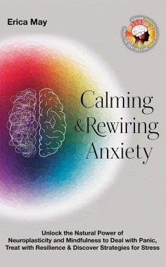 Cover Calming & Rewiring Anxiety; Overcoming, Not Overthinking: Unlock the Natural Power of Neuroplasticity and Mindfulness to Deal with Panic, Treat with Resilience & Discover Strategies for Stress (eBook, ePUB)