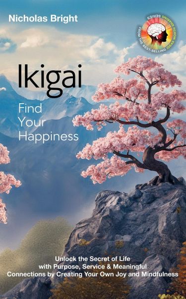 Ikigai; Find Your Happiness: Unlock the Secret of Life with Purpose, Service & Meaningful Connections by Creating Your Own Joy and Mindfulness (eBook, ePUB) Ikigai; Find Your Happiness: Unlock the Secret of Life with Purpose, Service & Meaningful Connections by Creating Your Own Joy and Mindfulness (eBook, ePUB)