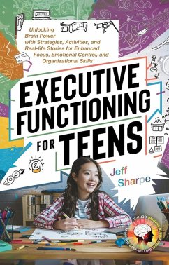 Executive Functioning for Teens: Unlocking Brain Power with Strategies, Activities, and Real-life Stories for Enhanced Focus, Emotional Control, and Organizational Skills (eBook, ePUB) - Sharpe, Jeff