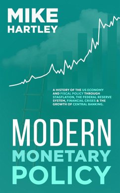 Modern Monetary Policy: A History of the US Economy and Fiscal Policy Through Stagflation, the Federal Reserve System, Financial Crises and the Growth of Central Banking (Investing Masterclass) (eBook, ePUB) - Hartley, Mike