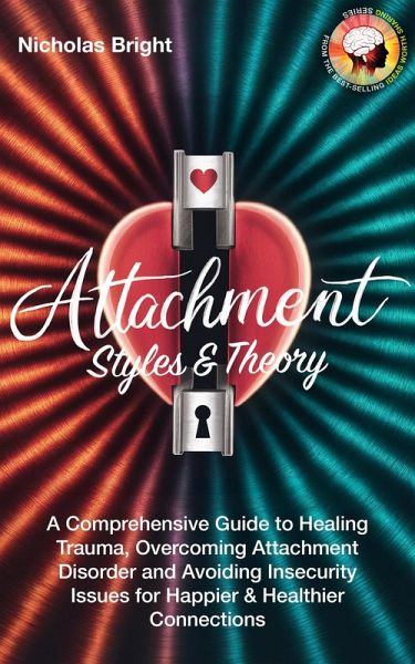 Attachment Styles & Theory: A Comprehensive Guide to Healing Trauma, Overcoming Attachment Disorder and Avoiding Insecurity Issues for Happier & Healthier Connections (eBook, ePUB)