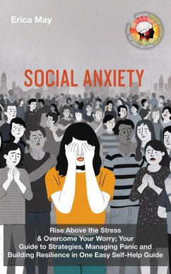 Social Anxiety: Rise Above the Stress & Overcome Your Worry; Your Guide to Strategies, Managing Panic and Building Resilience in One Easy Self-Help Guide (eBook, ePUB) - May, Erica
