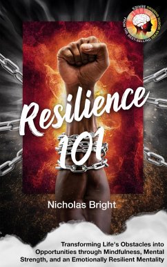 Resilience 101: Transforming Life's Obstacles into Opportunities through Mindfulness, Mental Strength, and an Emotionally Resilient Mentality (eBook, ePUB) - Bright, Nicholas