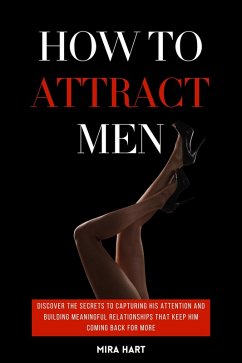 Cover How to Attract Men: Discover the Secrets to Capturing His Attention and Building Meaningful Relationships That Keep Him Coming Back for More (eBook, ePUB)