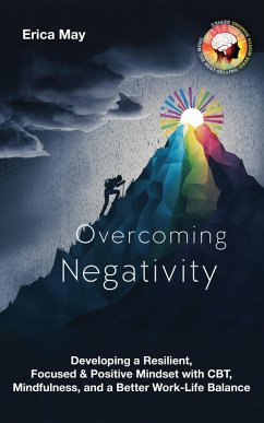 Overcoming Negativity: Developing a Resilient, Focused & Positive Mindset with CBT, Mindfulness, and a Better Work-Life Balance (eBook, ePUB) - May, Erica