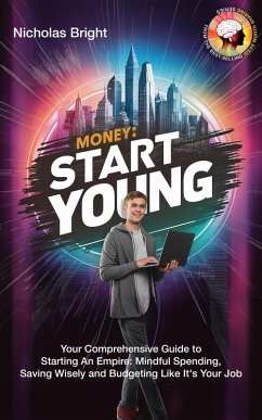 Money: Start Young: Your Comprehensive Guide to Starting An Empire: Mindful Spending, Saving Wisely and Budgeting Like It's Your Job (eBook, ePUB) - Bright, Nicholas