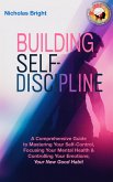 Building Self-Discipline: A Comprehensive Guide to Mastering Your Self-Control, Focusing Your Mental Health & Controlling Your Emotions; Your New Good Habit (eBook, ePUB) Building Self-Discipline: A Comprehensive Guide to Mastering Your Self-Control, Focusing Your Mental Health & Controlling Your Emotions; Your New Good Habit (eBook, ePUB)