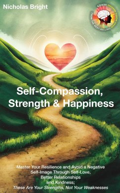 Self-Compassion, Strength & Happiness: Master Your Resilience and Avoid a Negative Self-Image Through Self-Love, Better Relationships and Kindness; These Are Your Strengths, Not Your Weaknesses (eBook, ePUB) - Bright, Nicholas