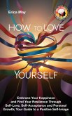 How to Love Yourself: Embrace Your Happiness and Find Your Resilience Through Self-Love, Self-Acceptance and Personal Growth; Your Guide to a Positive Self-Image (eBook, ePUB) How to Love Yourself: Embrace Your Happiness and Find Your Resilience Through Self-Love, Self-Acceptance and Personal Growth; Your Guide to a Positive Self-Image (eBook, ePUB)