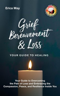Grief, Bereavement & Loss; Your Guide to Healing: Your Guide to Overcoming the Pain of Loss and Embracing the Compassion, Peace, and Resilience Inside You (eBook, ePUB) - May, Erica