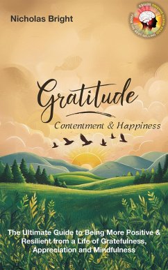 Gratitude, Contentment & Happiness: The Ultimate Guide to Being More Positive & Resilient from a Life of Gratefulness, Appreciation and Mindfulness (eBook, ePUB) - Bright, Nicholas