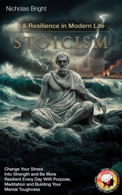 Stoicism & Resilience in Modern Life: Change Your Stress Into Strength and Be More Resilient Every Day With Purpose, Meditation and Building Your Mental Toughness (eBook, ePUB) - Bright, Nicholas