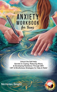 Anxiety Workbook for Teens: Unlock the Self-Help Secrets to Coping, Reducing Worry & Developing Resilience Through DBT, CBT & Mindfulness Strategies for Help & Relief (eBook, ePUB) - Bright, Nicholas