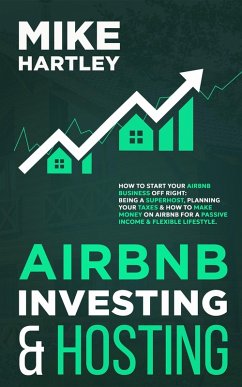 Airbnb Investing and Hosting: How to Start Your Airbnb Business Off Right: Being a Superhost, Planning Your Taxes & How to Make Money on Airbnb for a Passive Lifestyle (eBook, ePUB) - Hartley, Mike