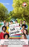 How to Talk to People: The Art of Small Talk, Effective Communication & Active Listening; A Guide to Confident Social Skills and Having Conversations with Anyone (eBook, ePUB)