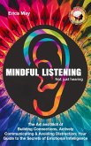 Mindful Listening, Not Just Hearing: The Art and Skill of Building Connections, Actively Communicating & Avoiding Distraction; Your Guide to the Secrets of Emotional Intelligence (eBook, ePUB) Mindful Listening, Not Just Hearing: The Art and Skill of Building Connections, Actively Communicating & Avoiding Distraction; Your Guide to the Secrets of Emotional Intelligence (eBook, ePUB)