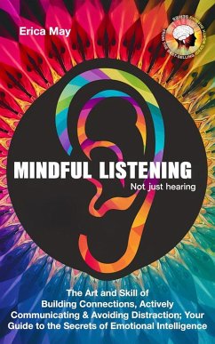 Mindful Listening, Not Just Hearing: The Art and Skill of Building Connections, Actively Communicating & Avoiding Distraction; Your Guide to the Secrets of Emotional Intelligence (eBook, ePUB) - May, Erica