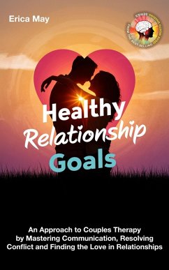Healthy Relationship Goals: An Approach to Couples Therapy by Mastering Communication, Resolving Conflict and Finding the Love in Relationships (eBook, ePUB) - May, Erica