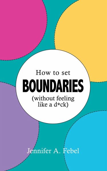 How To Set Boundaries (Without Feeling Like a D*ck) (eBook, ePUB) How To Set Boundaries (Without Feeling Like a D*ck) (eBook, ePUB)