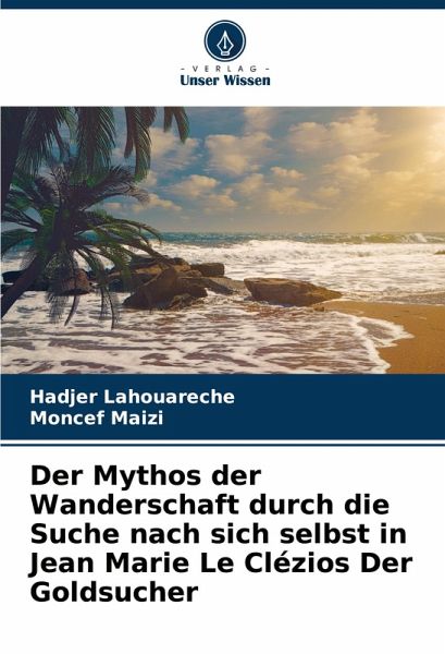 Der Mythos der Wanderschaft durch die Suche nach sich selbst in Jean Marie Le Clézios Der Goldsucher Der Mythos der Wanderschaft durch die Suche nach sich selbst in Jean Marie Le Clézios Der Goldsucher