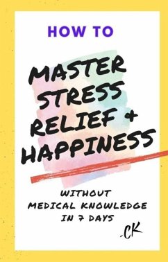 How to Master Stress Relief & Happiness Without Medical Knowledge in 7 Days (eBook, ePUB) - Ck