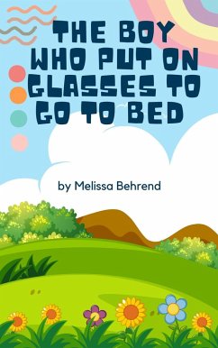 The Boy Who Put on Glasses to go to Bed (eBook, ePUB) - Behrend, Melissa The Boy Who Put on Glasses to go to Bed (eBook, ePUB) - Behrend, Melissa
