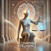 Accountable Intelligence: Bridging Ethics and Algorithms. (eBook, ePUB) Accountable Intelligence: Bridging Ethics and Algorithms. (eBook, ePUB)