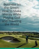 Business on the Green: How to Make Money While Playing Golf and Traveling the World (eBook, ePUB) Business on the Green: How to Make Money While Playing Golf and Traveling the World (eBook, ePUB)