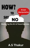 HOW TO SAY "NO" :Break Manipulation, "Mastering the art of assertiveness" (eBook, ePUB)