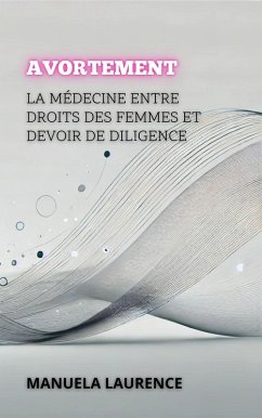 Avortement: La Médecine Entre Droits Des Femmes Et Devoir De Diligence (Entre la Vie et la Mort : Les Débats les Plus Polémiques de la Médecine) (eBook, ePUB) - Laurence, Manuela